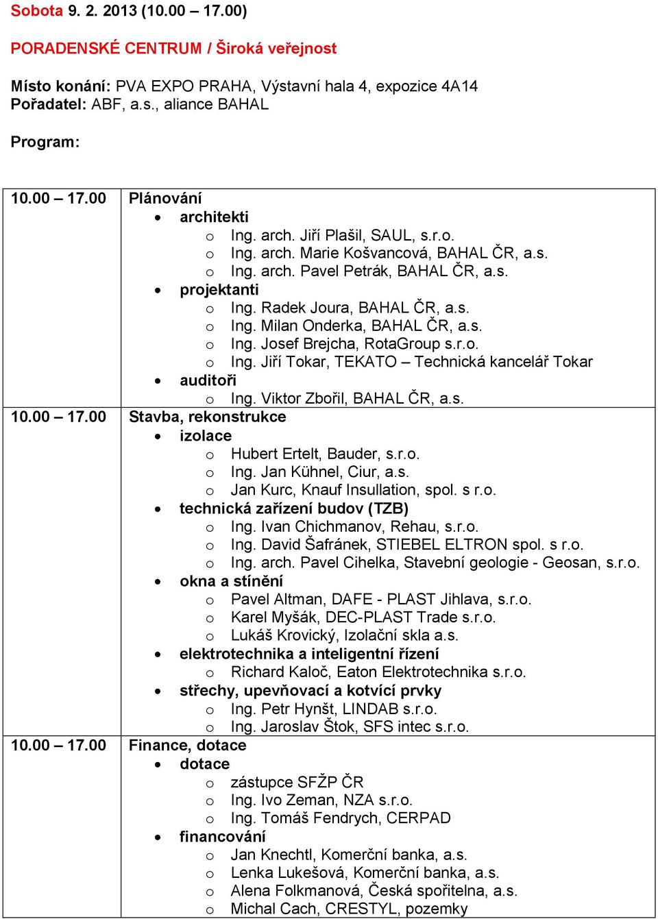 s. o Ing. Josef Brejcha, RotaGroup s.r.o. o Ing. Jiří Tokar, TEKATO Technická kancelář Tokar auditoři o Ing. Viktor Zbořil, BAHAL ČR, a.s. 10.00 17.