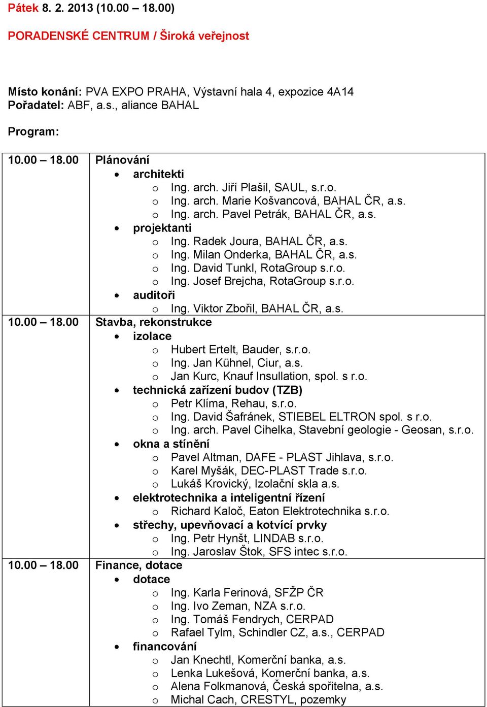 s. o Ing. David Tunkl, RotaGroup s.r.o. o Ing. Josef Brejcha, RotaGroup s.r.o. auditoři o Ing. Viktor Zbořil, BAHAL ČR, a.s. 10.00 18.00 Stavba, rekonstrukce izolace o Hubert Ertelt, Bauder, s.r.o. o Ing. Jan Kühnel, Ciur, a.