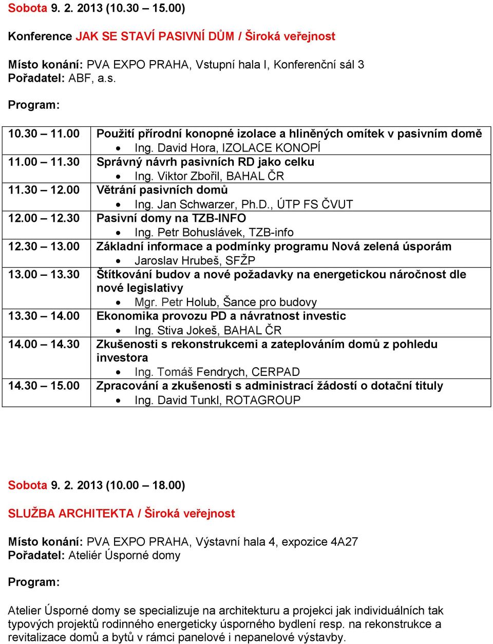 00 Větrání pasivních domů Ing. Jan Schwarzer, Ph.D., ÚTP FS ČVUT 12.00 12.30 Pasivní domy na TZB-INFO Ing. Petr Bohuslávek, TZB-info 12.30 13.