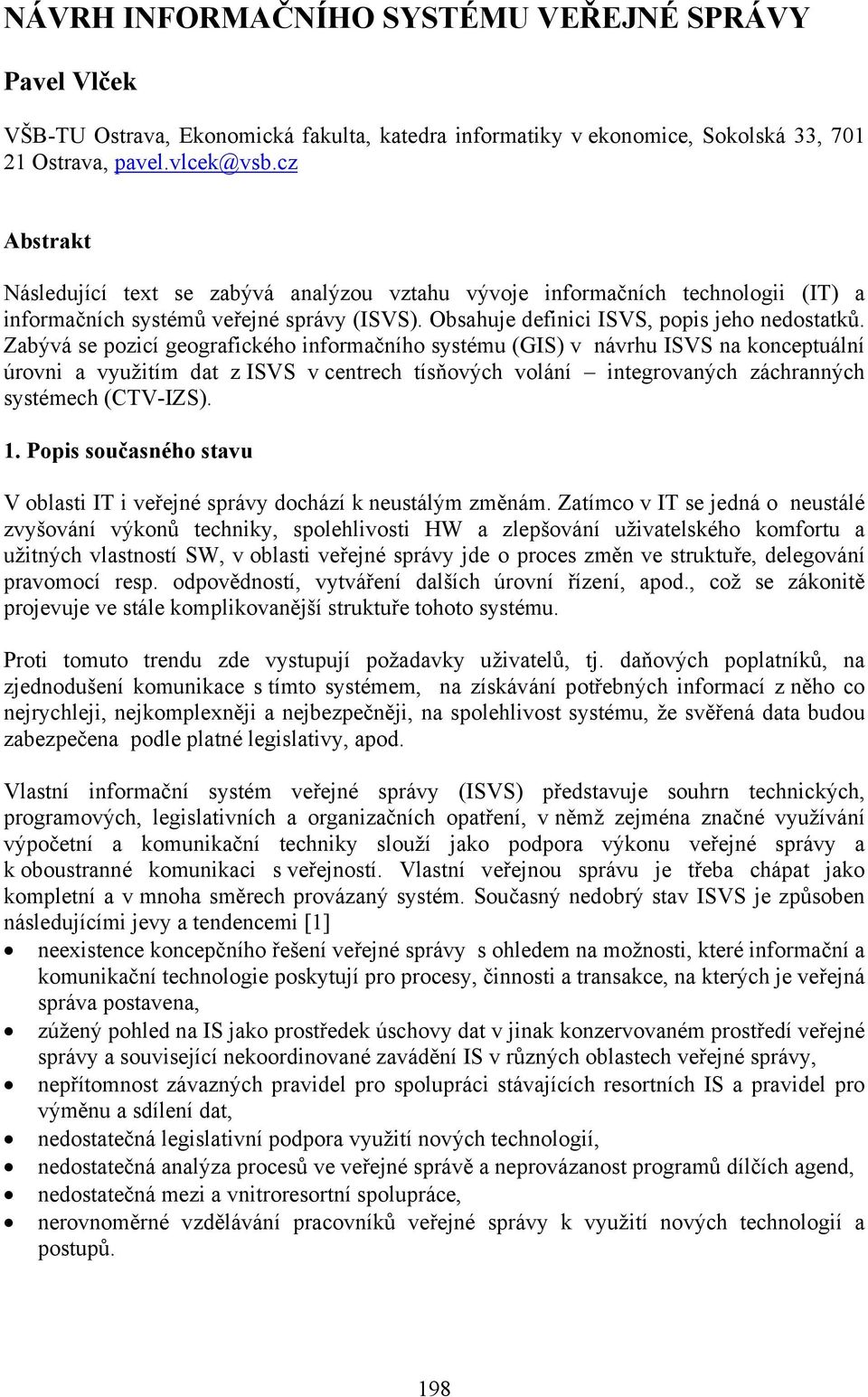 Zabývá se pozicí geografického informačního systému (GIS) v návrhu ISVS na konceptuální úrovni a využitím dat z ISVS v centrech tísňových volání integrovaných záchranných systémech (CTV-IZS). 1.