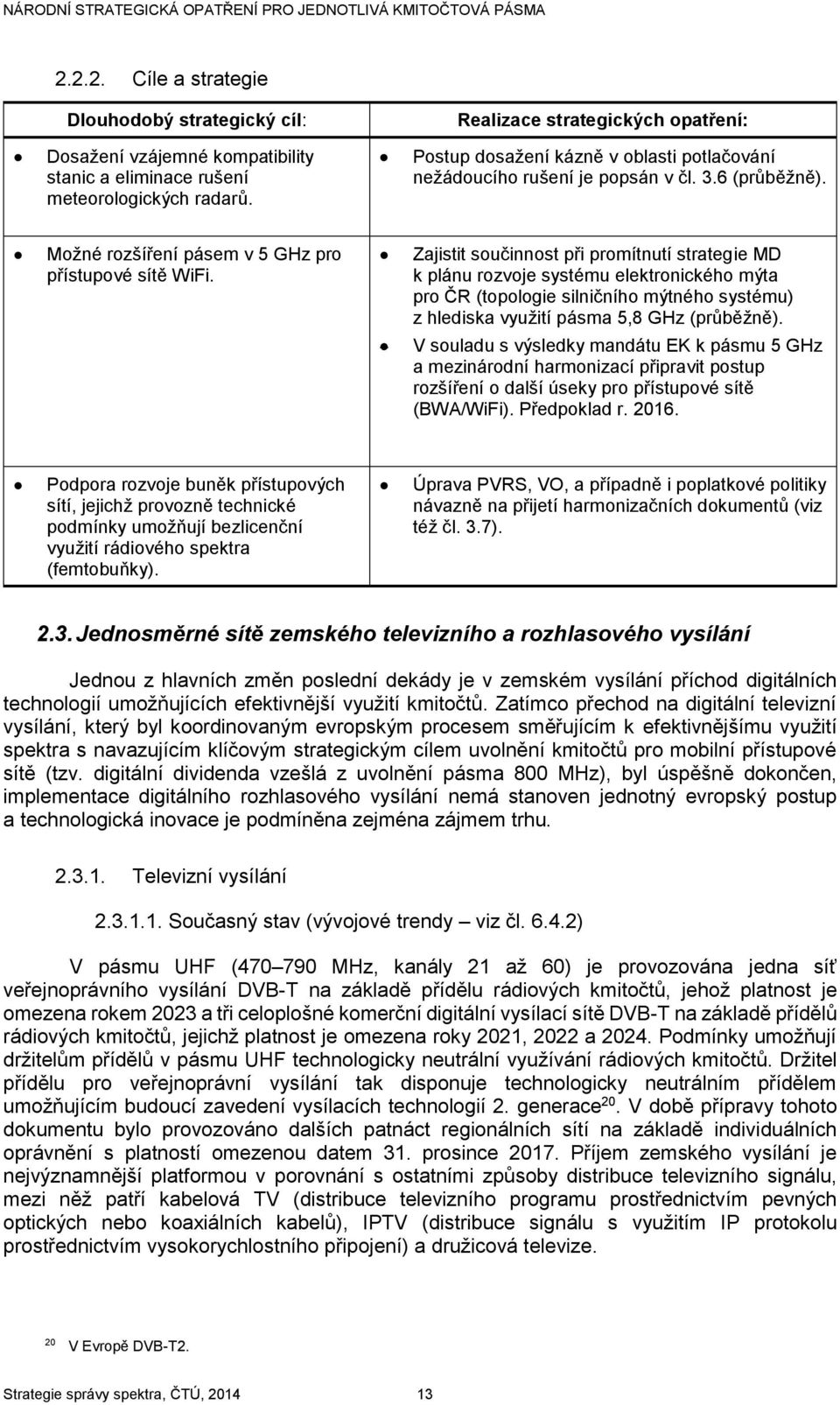 Postup dosažení kázně v oblasti potlačování nežádoucího rušení je popsán v čl. 3.6 (průběžně). Možné rozšíření pásem v 5 GHz pro přístupové sítě WiFi.