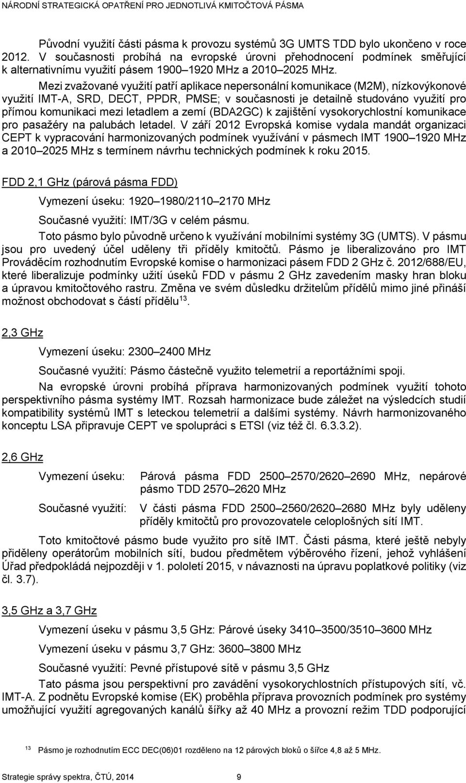 Mezi zvažované využití patří aplikace nepersonální komunikace (M2M), nízkovýkonové využití IMT-A, SRD, DECT, PPDR, PMSE; v současnosti je detailně studováno využití pro přímou komunikaci mezi