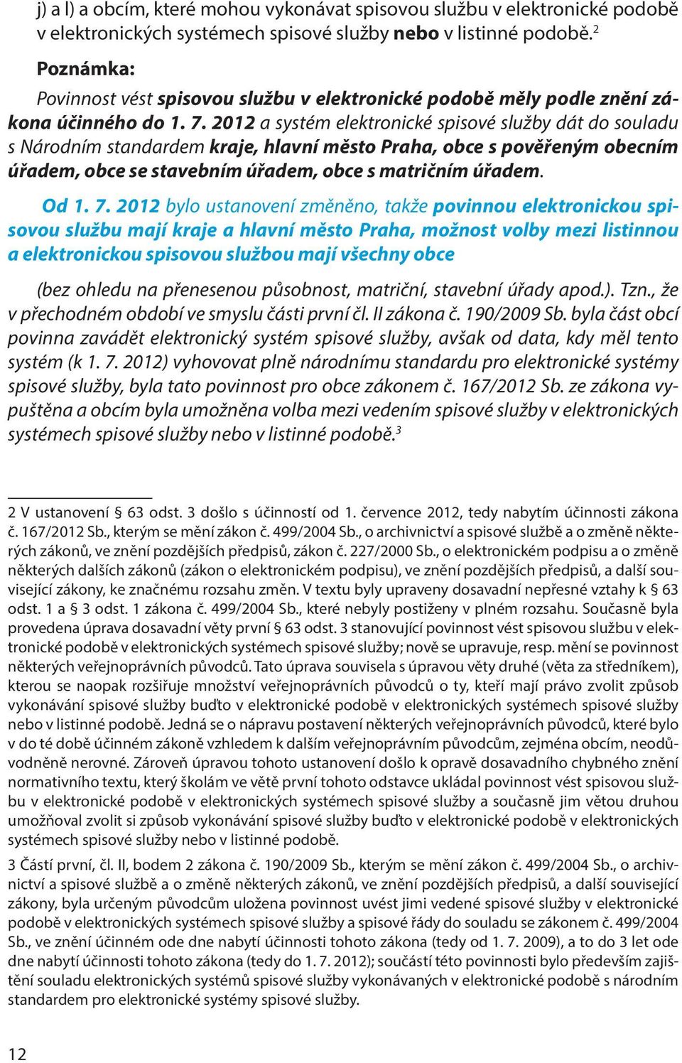 2012 a systém elektronické spisové služby dát do souladu s Národním standardem kraje, hlavní město Praha, obce s pověřeným obecním úřadem, obce se stavebním úřadem, obce s matričním úřadem. Od 1. 7.