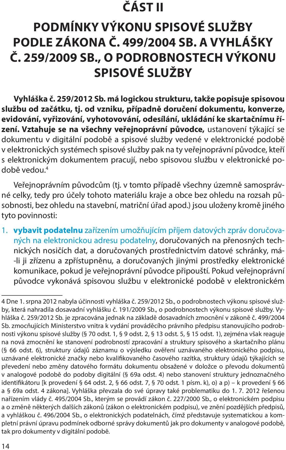 Vztahuje se na všechny veřejnoprávní původce, ustanovení týkající se dokumentu v digitální podobě a spisové služby vedené v elektronické podobě v elektronických systémech spisové služby pak na ty