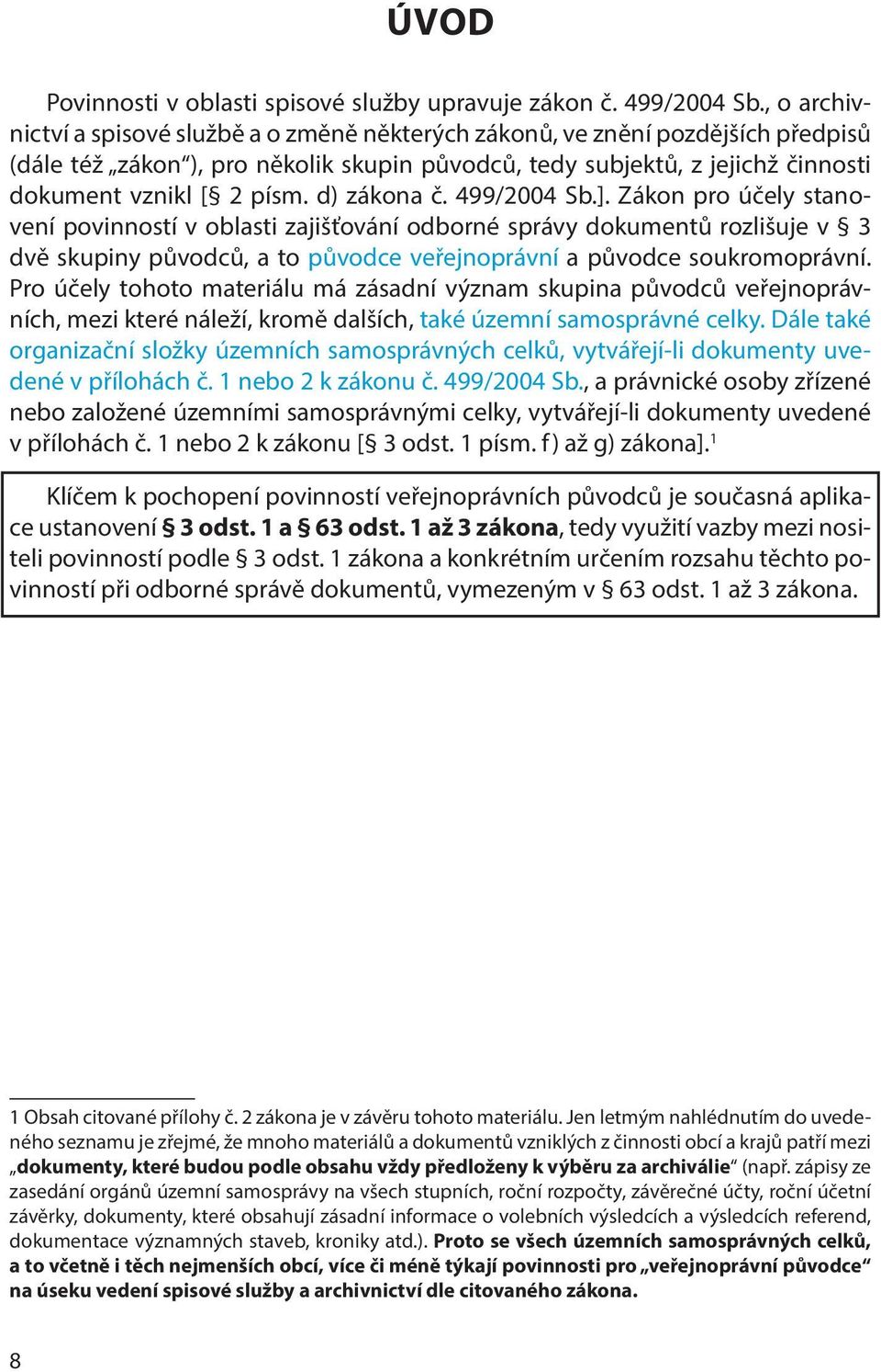 d) zákona č. 499/2004 Sb.]. Zákon pro účely stanovení povinností v oblasti zajišťování odborné správy dokumentů rozlišuje v 3 dvě skupiny původců, a to původce veřejnoprávní a původce soukromoprávní.