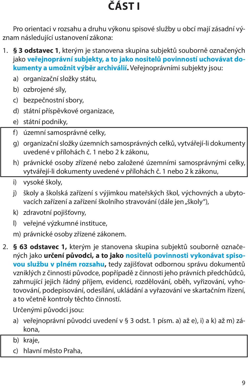 Veřejnoprávními subjekty jsou: a) organizační složky státu, b) ozbrojené síly, c) bezpečnostní sbory, d) státní příspěvkové organizace, e) státní podniky, f) územní samosprávné celky, g) organizační