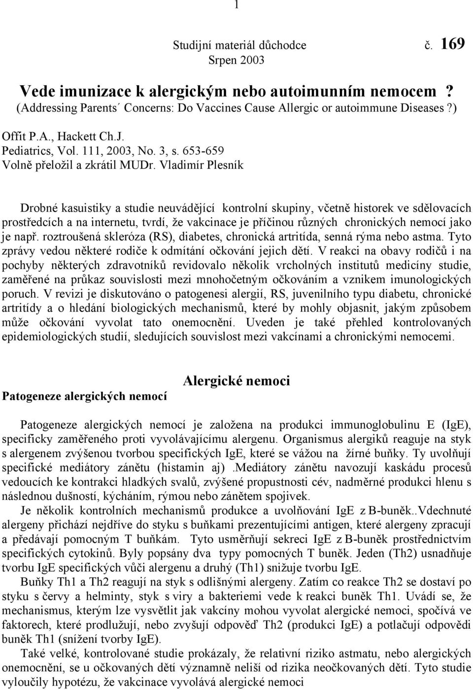 Vladimír Plesník Drobné kasuistiky a studie neuvádějící kontrolní skupiny, včetně historek ve sdělovacích prostředcích a na internetu, tvrdí, že vakcinace je příčinou různých chronických nemocí jako