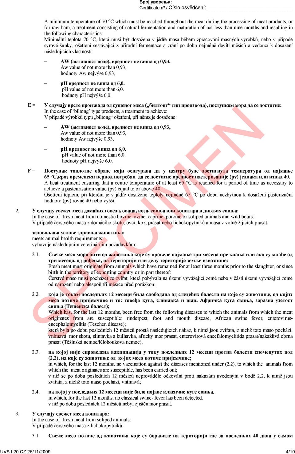 případě syrové šunky, ošetření sestávající z přírodní fermentace a zrání po dobu nejméně devíti měsíců a vedoucí k dosažení následujících vlastností: AW (активност воде), вредност не виша од 0,93, Aw