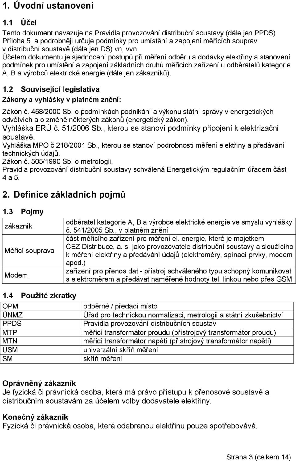 Účelem dokumentu je sjednocení postupů při měření odběru a dodávky elektřiny a stanovení podmínek pro umístění a zapojení základních druhů měřicích zařízení u odběratelů kategorie A, B a výrobců