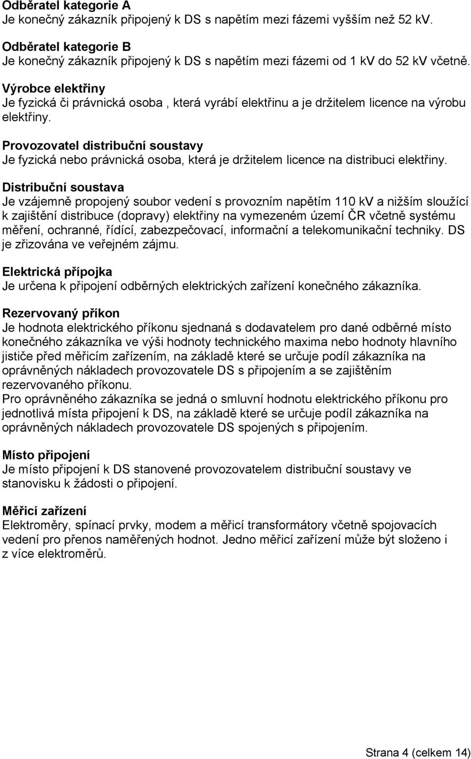 Provozovatel distribuční soustavy Je fyzická nebo právnická osoba, která je držitelem licence na distribuci elektřiny.