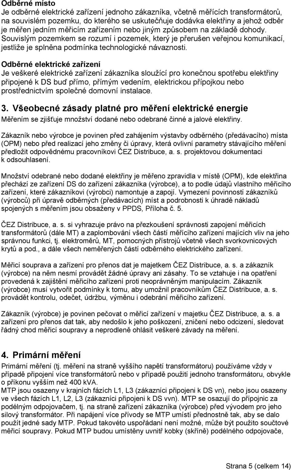 Odběrné elektrické zařízení Je veškeré elektrické zařízení zákazníka sloužící pro konečnou spotřebu elektřiny připojené k DS buď přímo, přímým vedením, elektrickou přípojkou nebo prostřednictvím