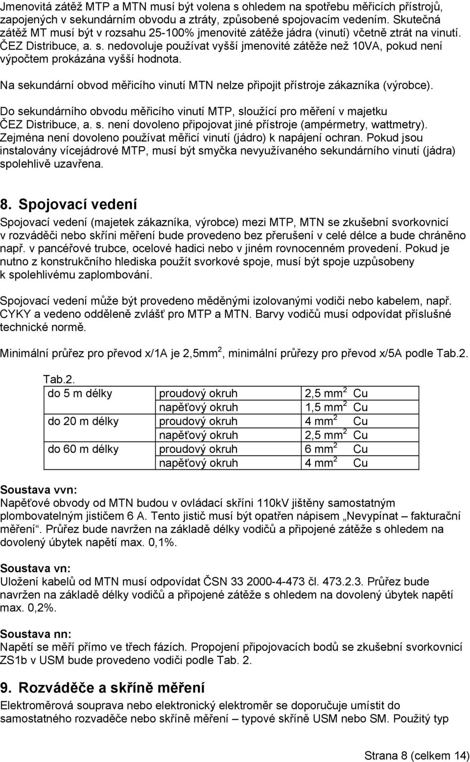 nedovoluje používat vyšší jmenovité zátěže než 10VA, pokud není výpočtem prokázána vyšší hodnota. Na sekundární obvod měřicího vinutí MTN nelze připojit přístroje zákazníka (výrobce).