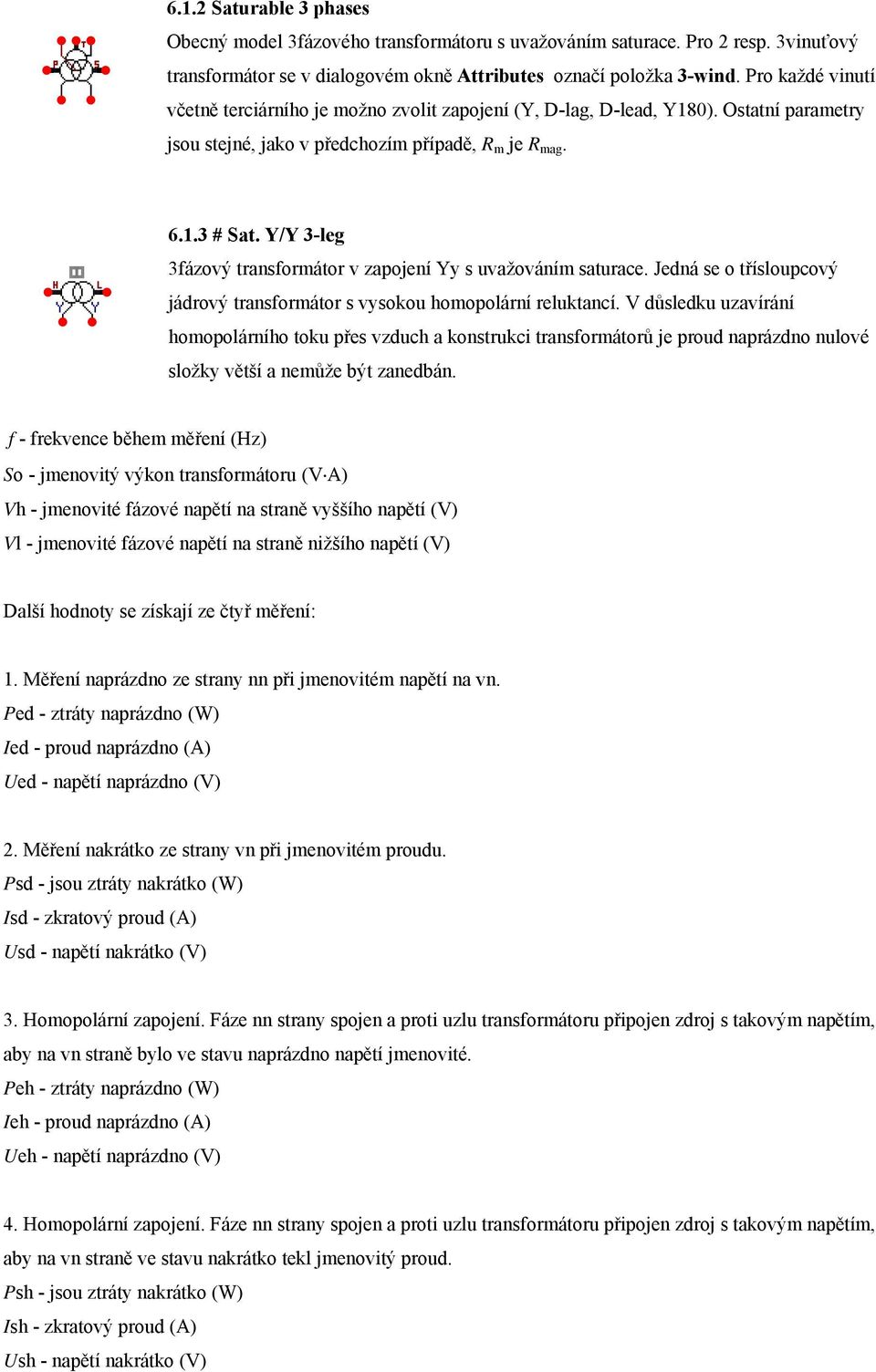 Y/Y 3-leg 3fázový transformátor v zapojení Yy s uvažováním saturace. Jedná se o třísloupcový jádrový transformátor s vysokou homopolární reluktancí.