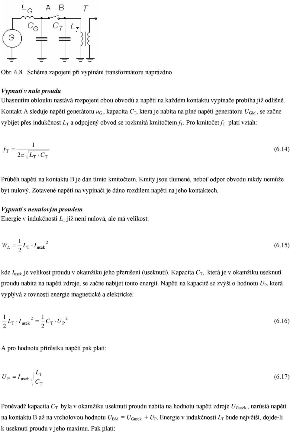 Pro kmitočet f platí vztah: f = 2 π L C (6.4) Průběh napětí na kontaktu B je dán tímto kmitočtem. Kmity jsou tlumené, neboť odpor obvodu nikdy nemůže být nulový.