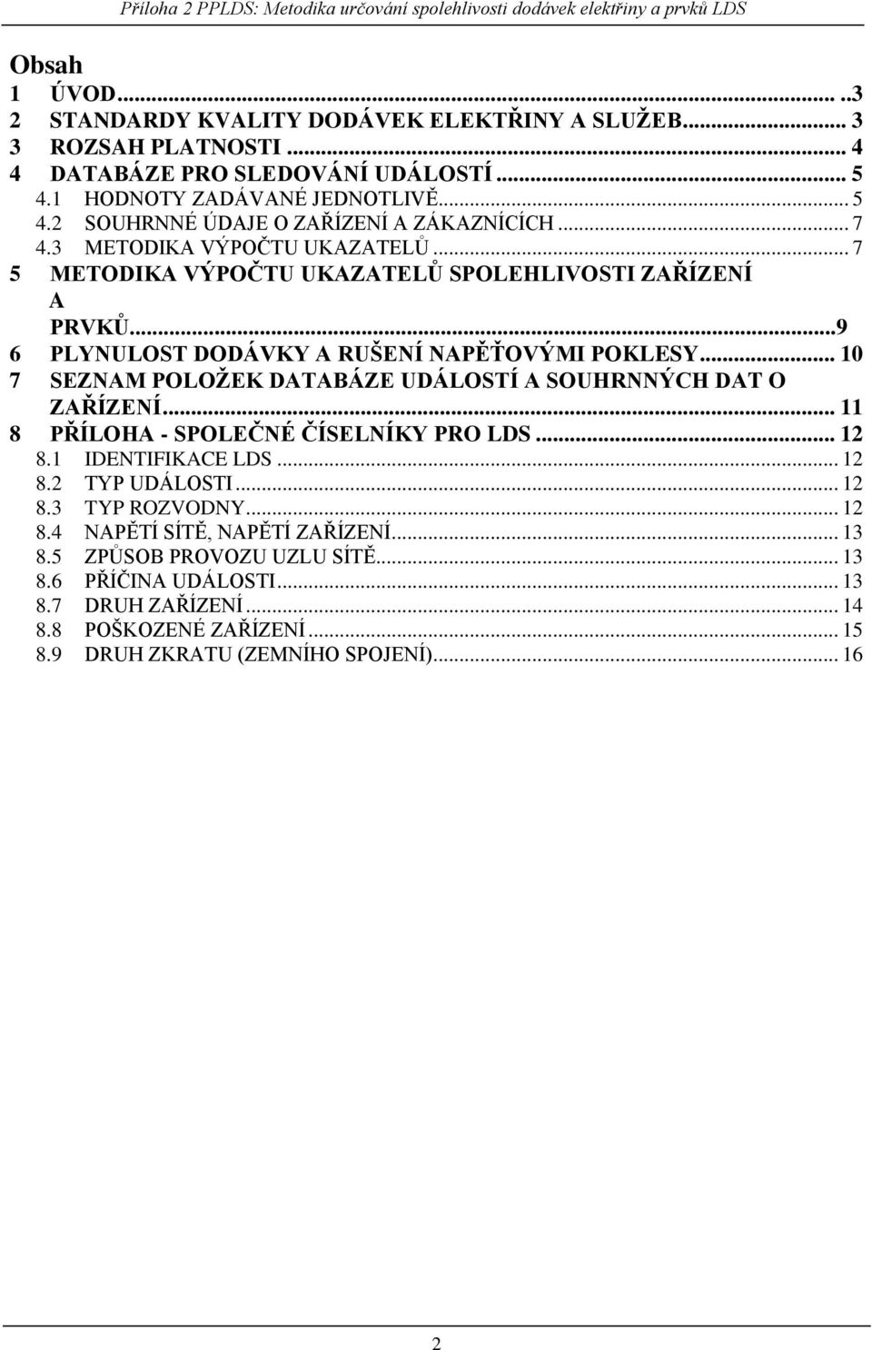 .. 10 7 SEZNAM POLOŢEK DATABÁZE UDÁLOSTÍ A SOUHRNNÝCH DAT O ZAŘÍZENÍ... 11 8 PŘÍLOHA - SPOLEČNÉ ČÍSELNÍKY PRO LDS... 12 8.1 IDENTIFIKACE LDS... 12 8.2 TYP UDÁLOSTI... 12 8.3 TYP ROZVODNY.