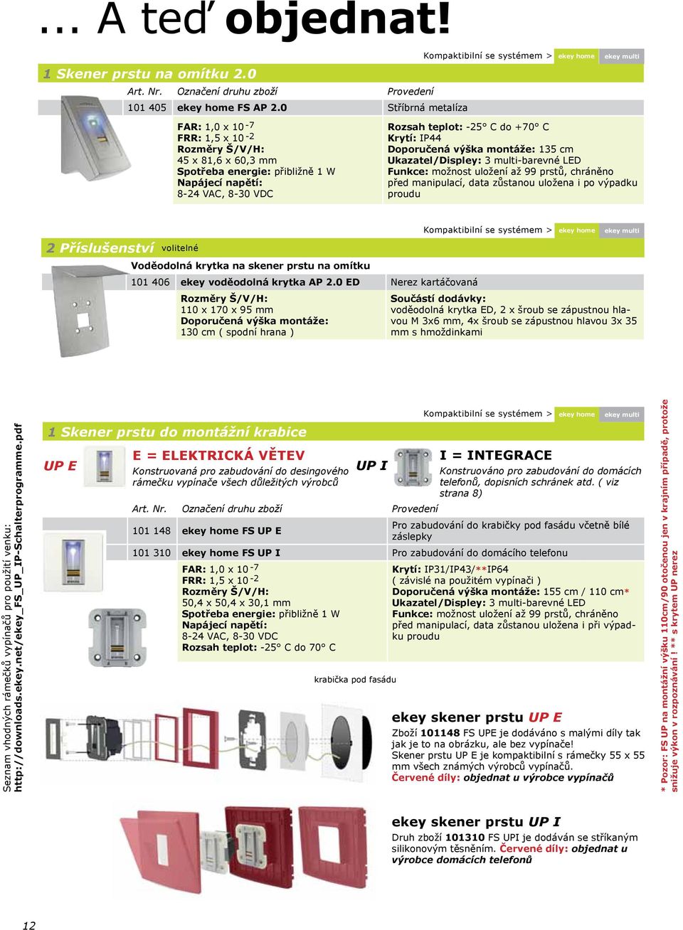 Krytí: IP44 Doporučená výška montáže: 135 cm Ukazatel/Displey: 3 multi-barevné LED Funkce: možnost uložení až 99 prstů, chráněno před manipulací, data zůstanou uložena i po výpadku proudu 2