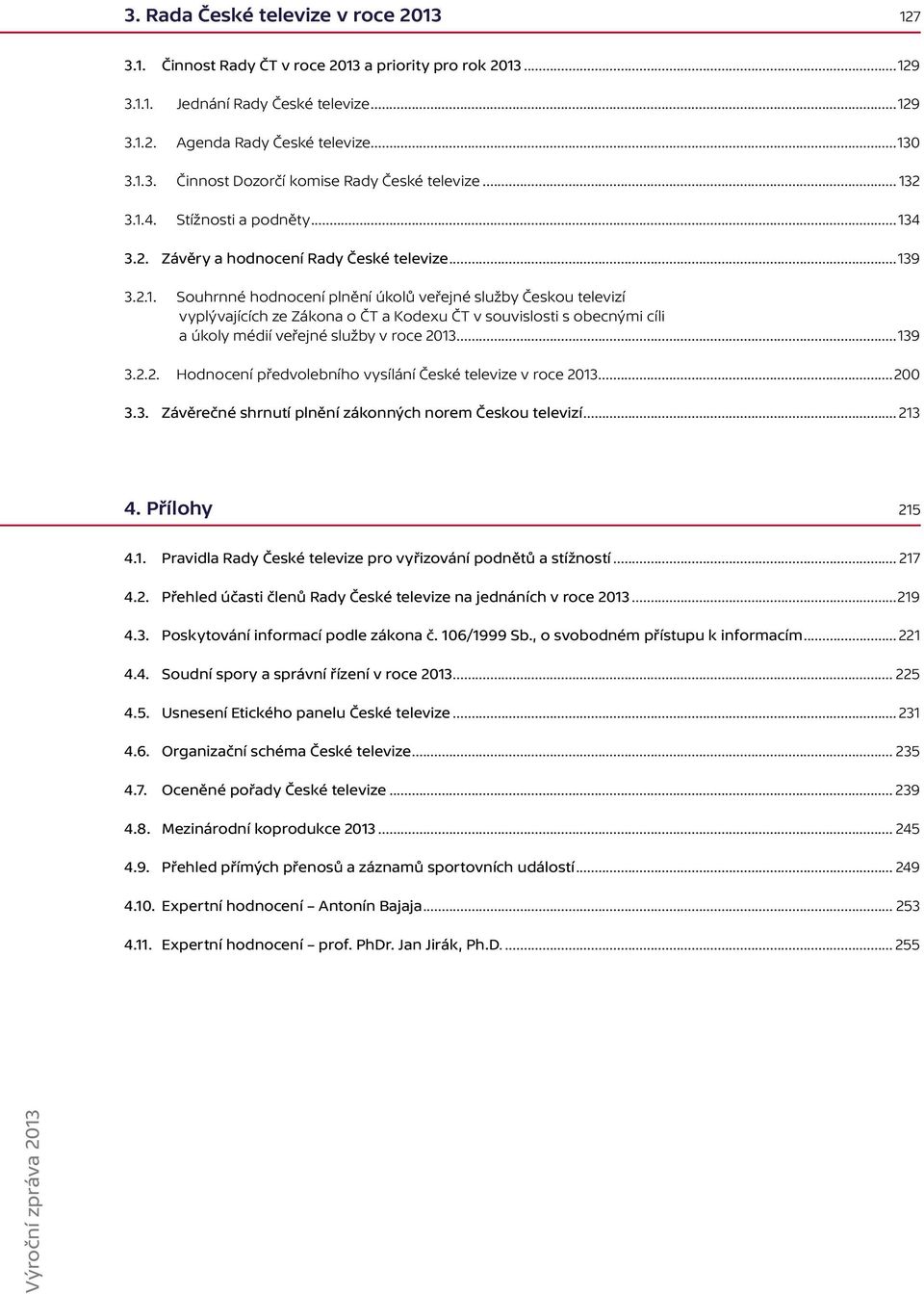..139 3.2.2. Hodnocení předvolebního vysílání České televize v roce 2013...200 3.3. Závěrečné shrnutí plnění zákonných norem Českou televizí... 213 4. Přílohy 215 4.1. Pravidla Rady České televize pro vyřizování podnětů a stížností.