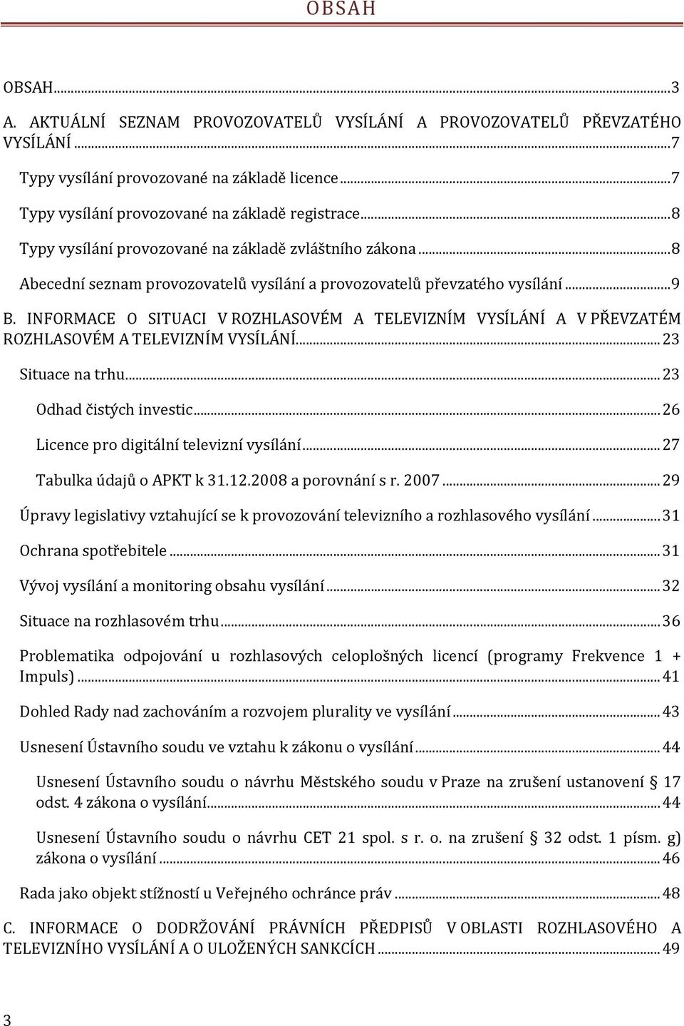 INFORMACE O SITUACI V ROZHLASOVÉM A TELEVIZNÍM VYSÍLÁNÍ A V PŘEVZATÉM ROZHLASOVÉM A TELEVIZNÍM VYSÍLÁNÍ... 23 Situace na trhu... 23 Odhad čistých investic... 26 Licence pro digitální televizní vysílání.