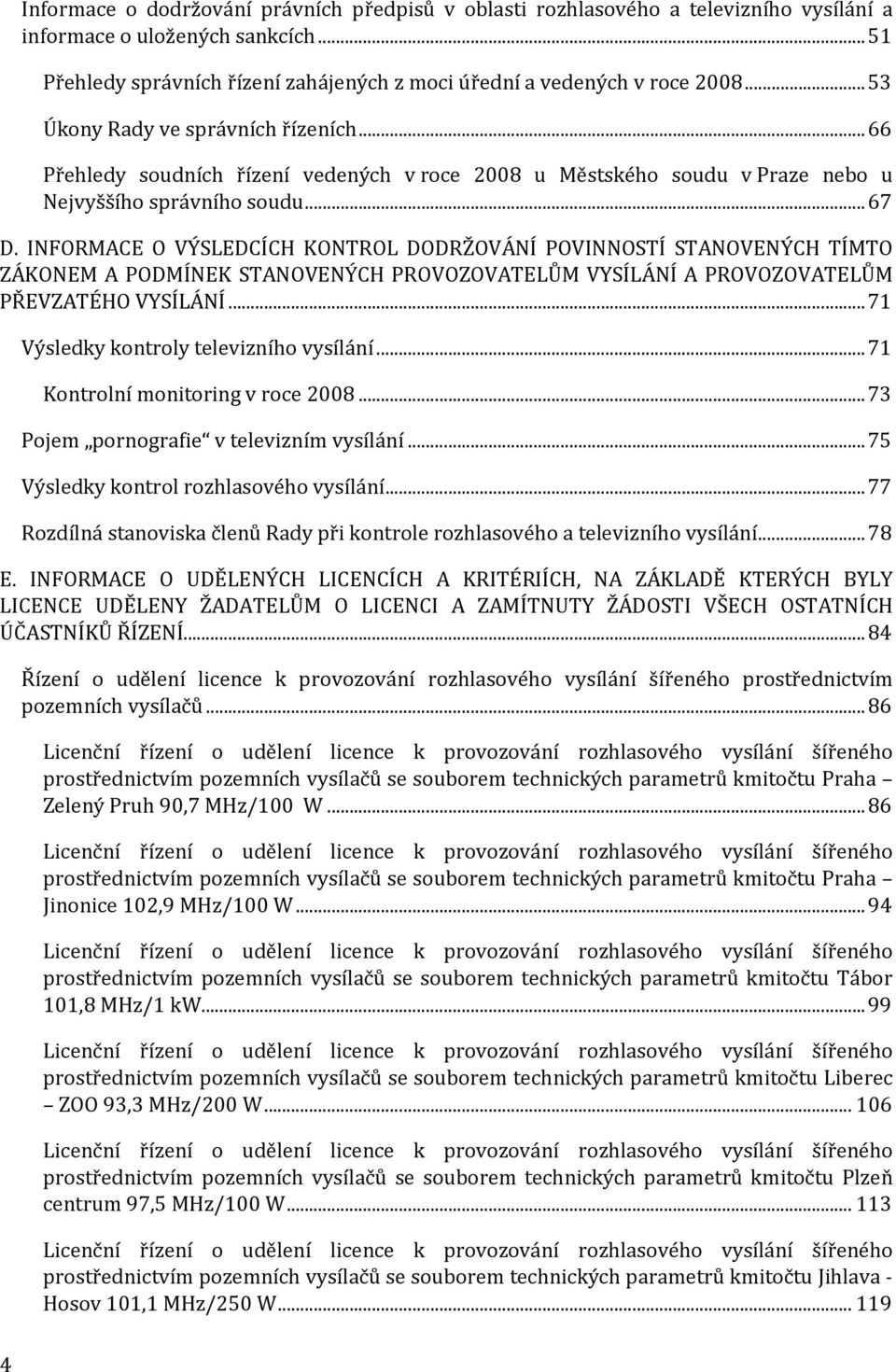 INFORMACE O VÝSLEDCÍCH KONTROL DODRŽOVÁNÍ POVINNOSTÍ STANOVENÝCH TÍMTO ZÁKONEM A PODMÍNEK STANOVENÝCH PROVOZOVATELŮM VYSÍLÁNÍ A PROVOZOVATELŮM PŘEVZATÉHO VYSÍLÁNÍ.