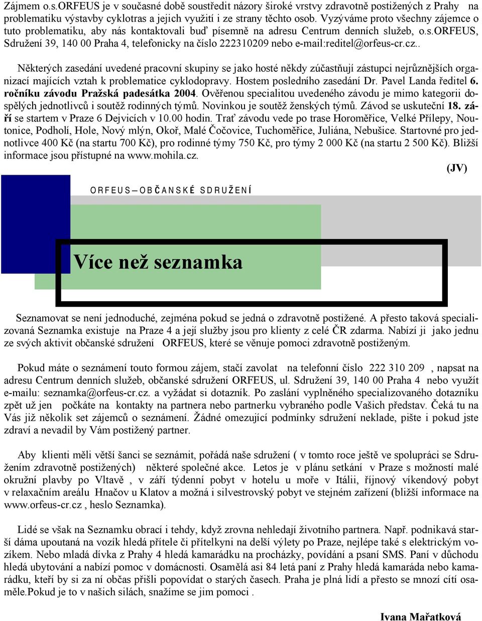 cz.. Nýkterych zasedanı uvedene pracovnı skupiny se jako hoste nýkdy zšc astnujı zastupci nejru znýjsıch organizacı majıcıch vztah k problematice cyklodopravy. Hostem poslednıho zaseda nı Dr.