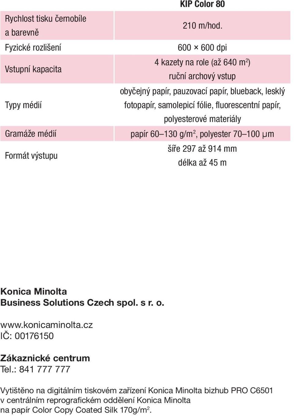 samolepicí fólie, fluorescentní papír, polyesterové materiály Gramáže médií papír 60 130 g/m 2, polyester 70 100 µm Formát výstupu šíře 297 až 914 mm délka až 45 m Konica