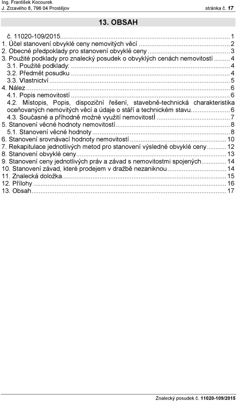 Předmět posudku... 4 3.3. Vlastnictví... 5 4. Nález... 6 4.1. Popis nemovitostí... 6 4.2.