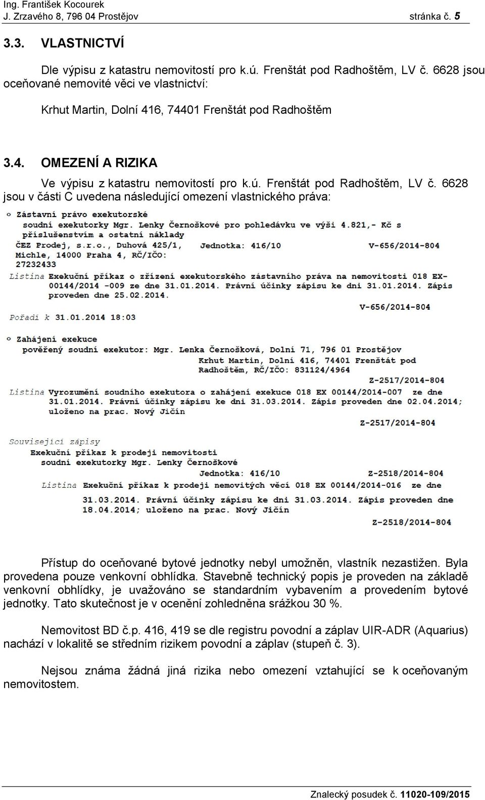 6628 jsou v části C uvedena následující omezení vlastnického práva: Přístup do oceňované bytové jednotky nebyl umožněn, vlastník nezastižen. Byla provedena pouze venkovní obhlídka.