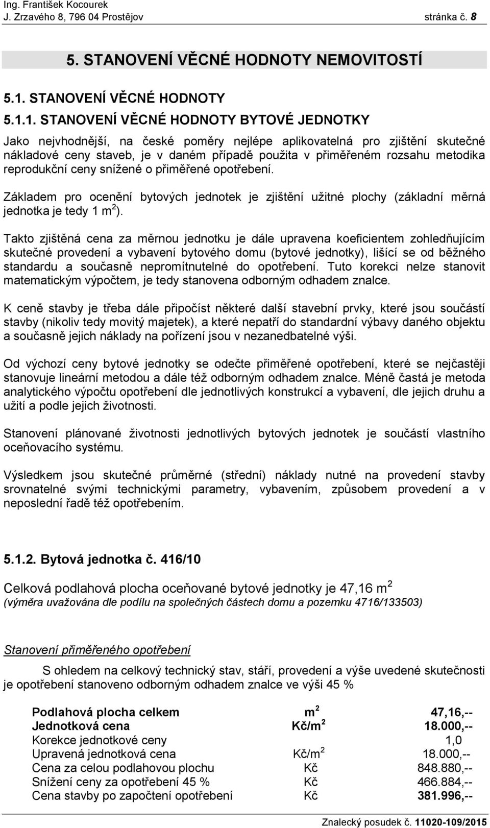 1. STANOVENÍ VĚCNÉ HODNOTY BYTOVÉ JEDNOTKY Jako nejvhodnější, na české poměry nejlépe aplikovatelná pro zjištění skutečné nákladové ceny staveb, je v daném případě použita v přiměřeném rozsahu