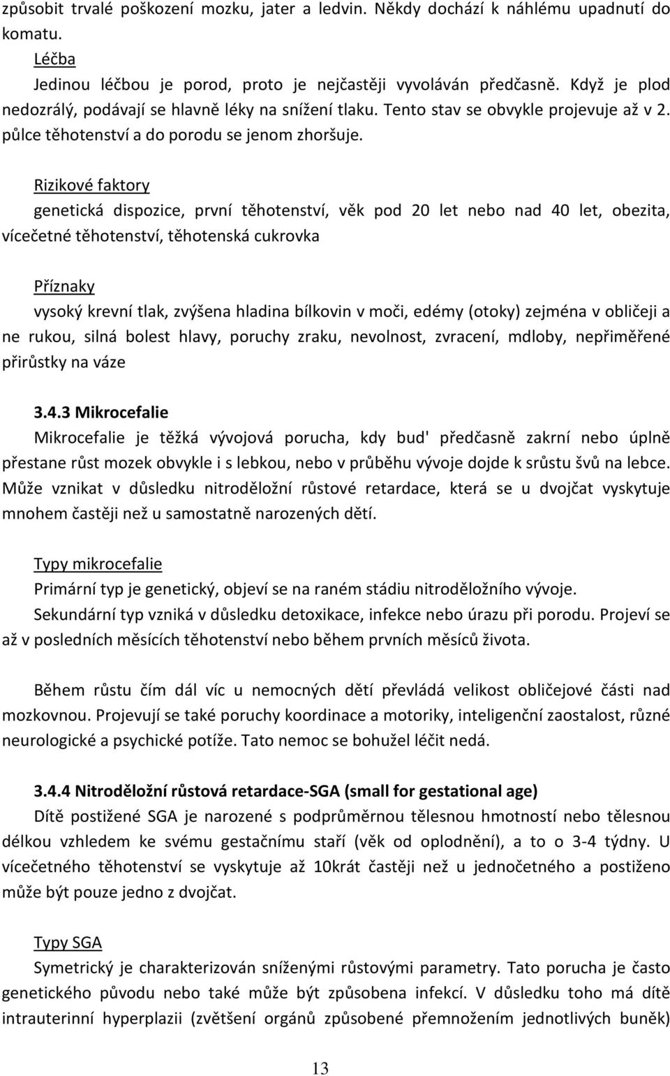 Rizikové faktory genetická dispozice, první těhotenství, věk pod 20 let nebo nad 40 let, obezita, vícečetné těhotenství, těhotenská cukrovka Příznaky vysoký krevní tlak, zvýšena hladina bílkovin v