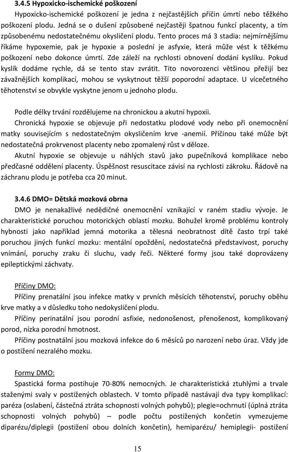 Tento proces má 3 stadia: nejmírnějšímu říkáme hypoxemie, pak je hypoxie a poslední je asfyxie, která může vést k těžkému poškození nebo dokonce úmrtí. Zde záleží na rychlosti obnovení dodání kyslíku.