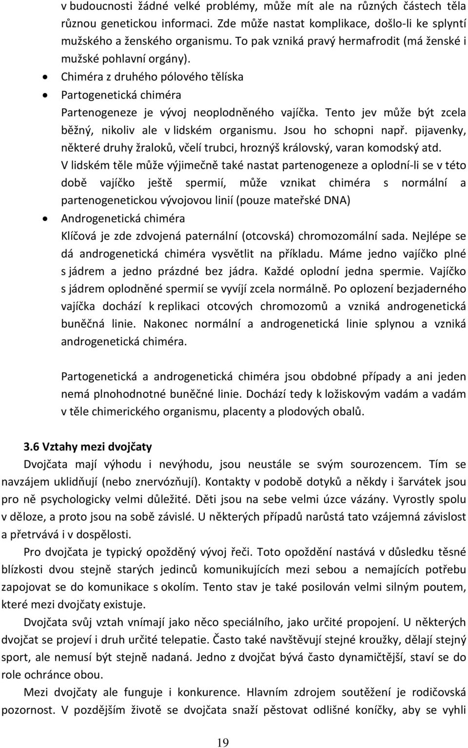 Tento jev může být zcela běžný, nikoliv ale v lidském organismu. Jsou ho schopni např. pijavenky, některé druhy žraloků, včelí trubci, hroznýš královský, varan komodský atd.