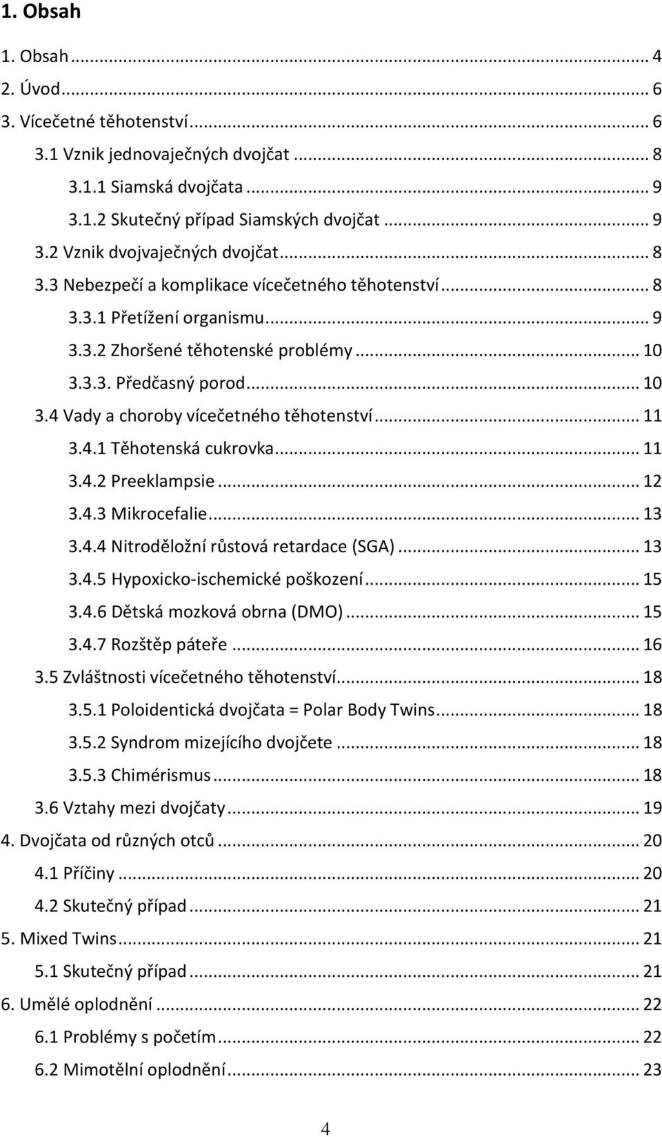 .. 11 3.4.1 Těhotenská cukrovka... 11 3.4.2 Preeklampsie... 12 3.4.3 Mikrocefalie... 13 3.4.4 Nitroděložní růstová retardace (SGA)... 13 3.4.5 Hypoxicko-ischemické poškození... 15 3.4.6 Dětská mozková obrna (DMO).