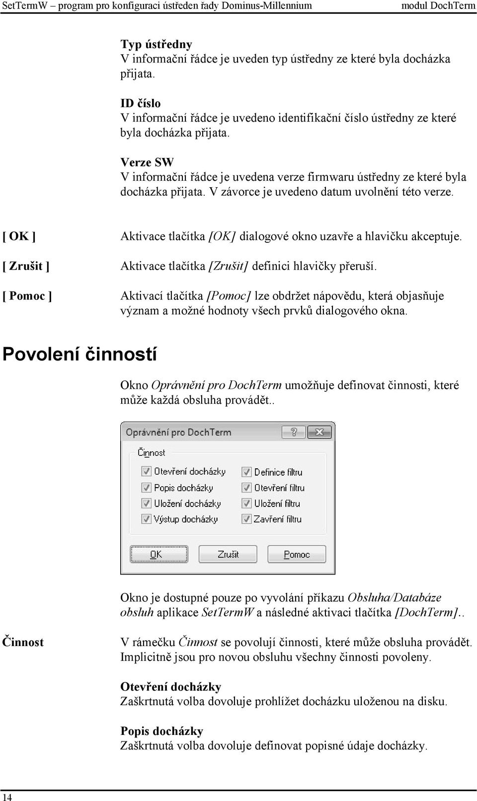 V závorce je uvedeno datum uvolnění této verze. [ OK ] Aktivace tlačítka [OK] dialogové okno uzavře a hlavičku akceptuje. [ Zrušit ] Aktivace tlačítka [Zrušit] definici hlavičky přeruší.