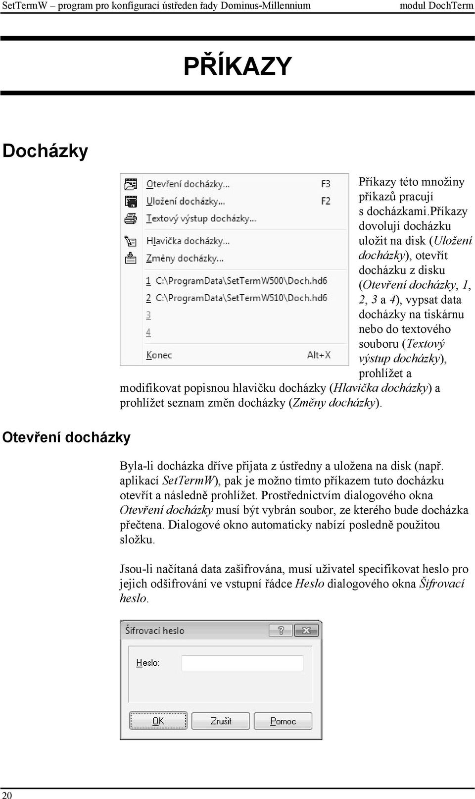 docházky), prohlížet a modifikovat popisnou hlavičku docházky (Hlavička docházky) a prohlížet seznam změn docházky (Změny docházky). Byla-li docházka dříve přijata z ústředny a uložena na disk (např.