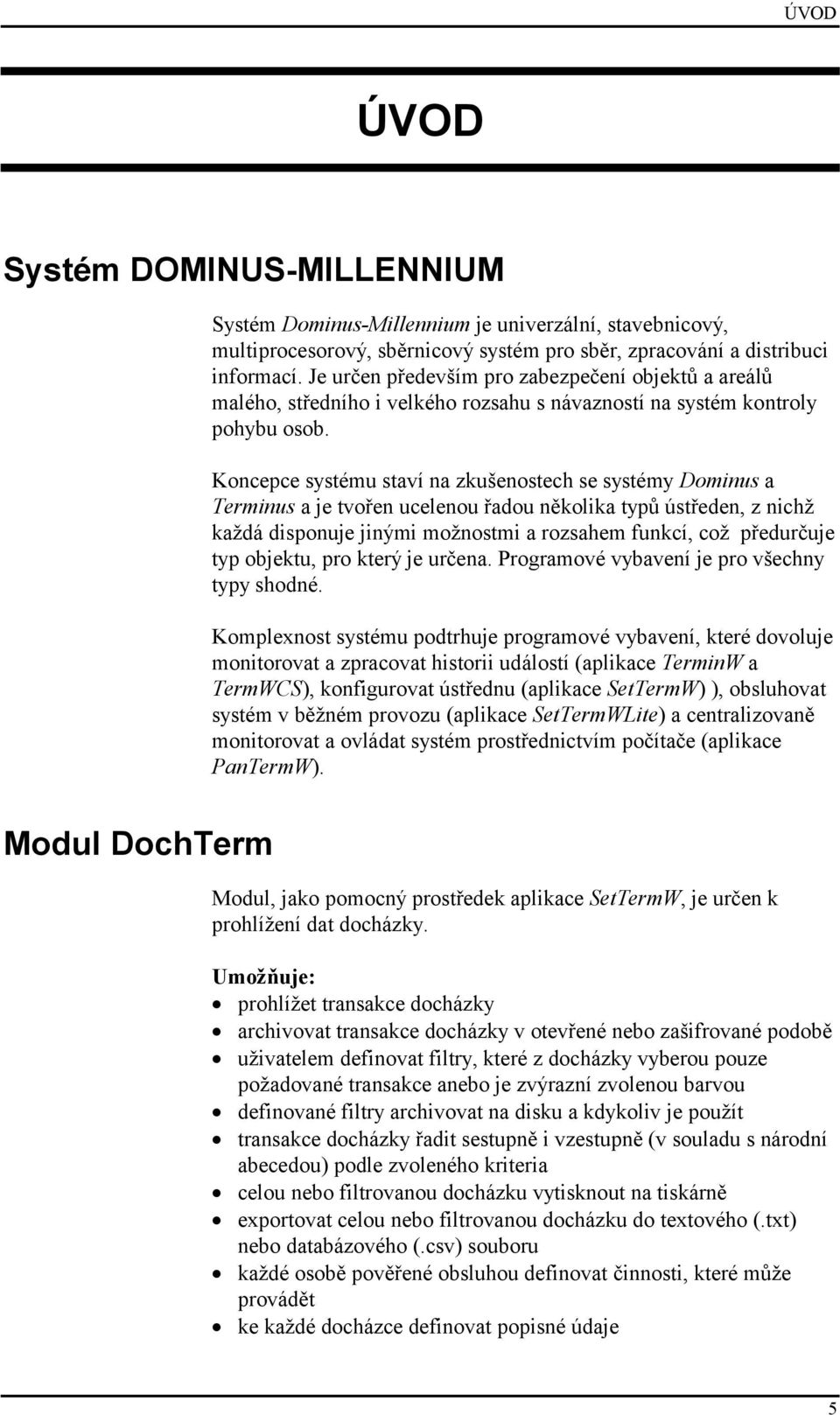 Koncepce systému staví na zkušenostech se systémy Dominus a Terminus a je tvořen ucelenou řadou několika typů ústředen, z nichž každá disponuje jinými možnostmi a rozsahem funkcí, což předurčuje typ