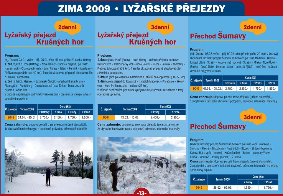 Trasu lze zkracovat, případně absolvovat část z Perninku autobusem, 2. den na lyžích. Plešivec Božídarský Špičák přechod Breitenbrunn Rittersgrün Fichtelberg Oberwiesenthal (cca 40 km).