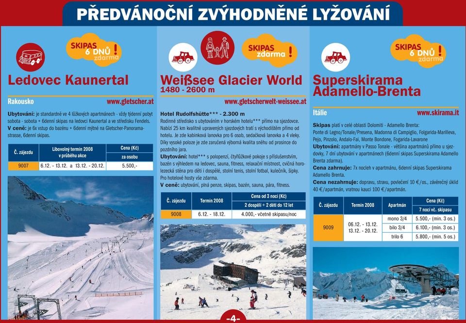 V ceně: je 6x vstup do bazénu + 6denní mýtné na Gletscher-Panorama - strasse, 6denní skipas. Libovolný termín 2008 Č. zájezdu v průběhu akce za osobu 9007 6.12. - 13.12. a 13.12. - 20.12. 5.500,-!