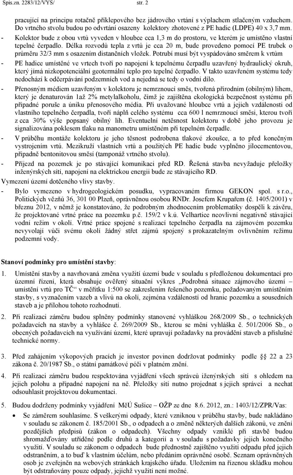 - Kolektor bude z obou vrtů vyveden v hloubce cca 1,3 m do prostoru, ve kterém je umístěno vlastní tepelné čerpadlo.