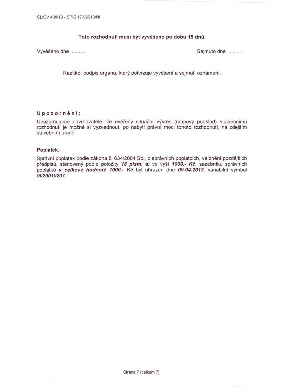 rozhodnutí, na zdejším stavebním úřadě. Poplatek: Správní poplatek podle zákona Č. 634/2004 Sb.