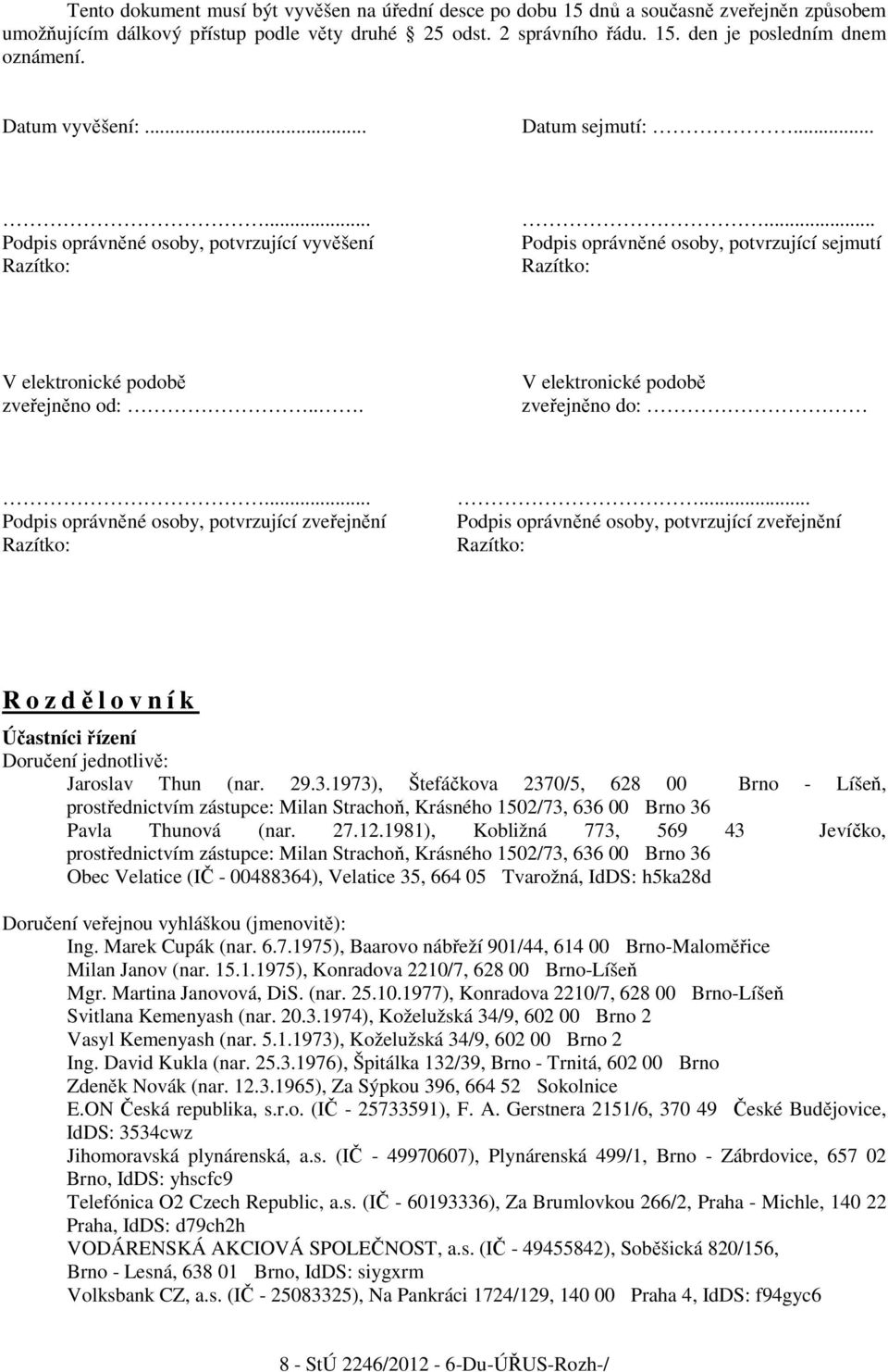 .. V elektronické podobě zveřejněno do:... Podpis oprávněné osoby, potvrzující zveřejnění Razítko:.