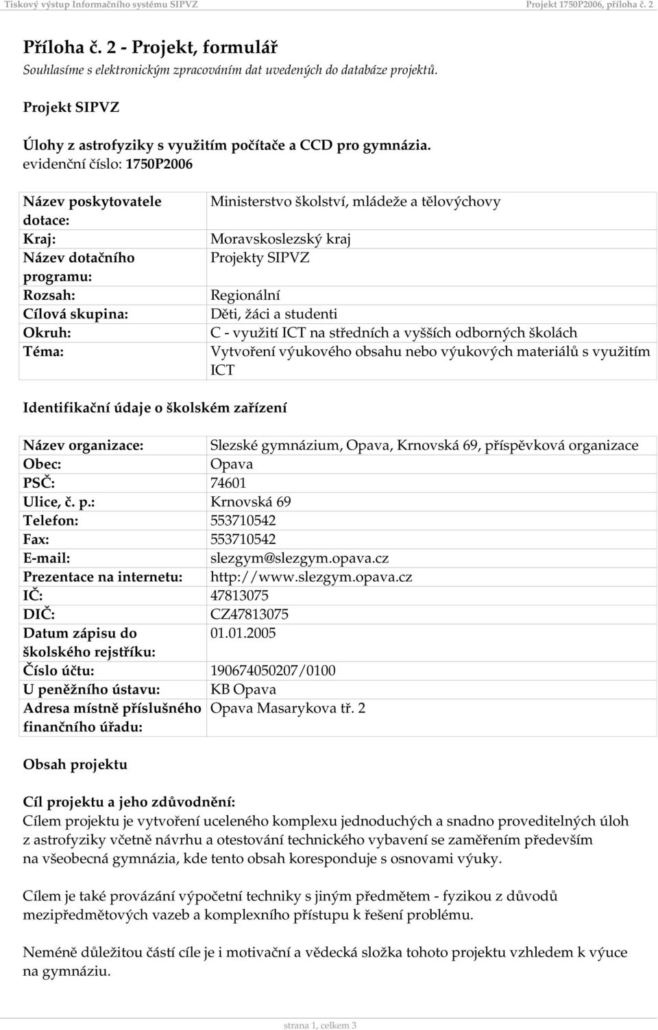 evidenční číslo: 1750P2006 Název poskytovatele dotace: Kraj: Název dotačního programu: Rozsah: Cílová skupina: Okruh: Téma: Ministerstvo školství, mládeže a tělovýchovy Moravskoslezský kraj Projekty