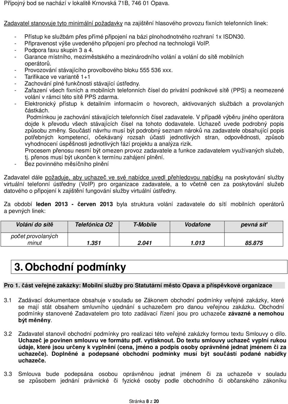 - Připravenost výše uvedeného připojení pro přechod na technologii VoIP. - Podpora faxu skupin 3 a 4. - Garance místního, meziměstského a mezinárodního volání a volání do sítě mobilních operátorů.