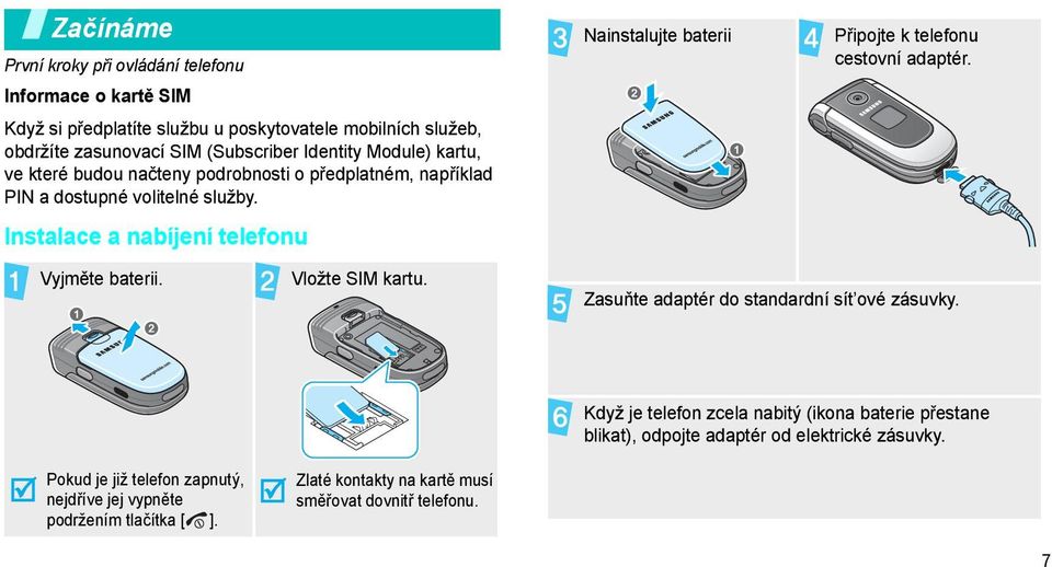 Instalace a nabíjení telefonu Nainstalujte baterii Připojte k telefonu cestovní adaptér. Vyjměte baterii. Vložte SIM kartu. Zasuňte adaptér do standardní sít ové zásuvky.