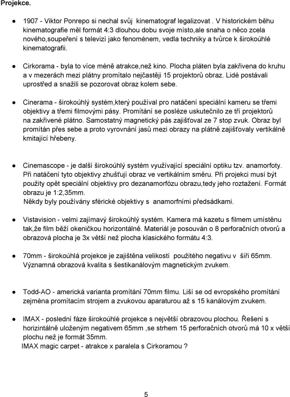 Cirkorama - byla to více méně atrakce,než kino. Plocha pláten byla zakřivena do kruhu a v mezerách mezi plátny promítalo nejčastěji 15 projektorů obraz.