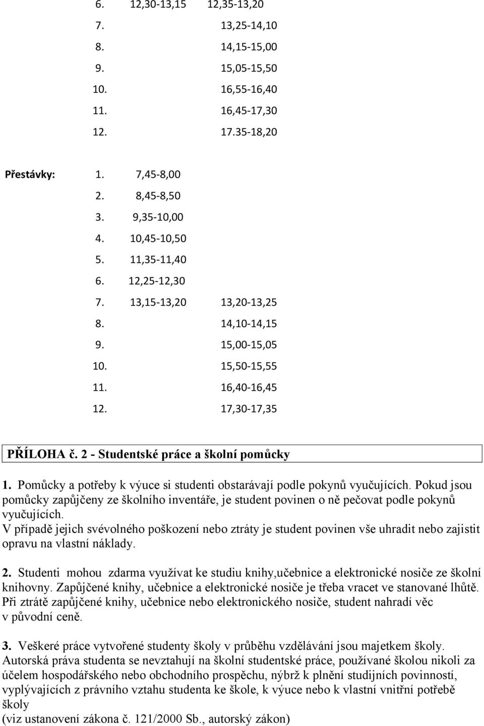 Pomůcky a potřeby k výuce si studenti obstarávají podle pokynů vyučujících. Pokud jsou pomůcky zapůjčeny ze školního inventáře, je student povinen o ně pečovat podle pokynů vyučujících.