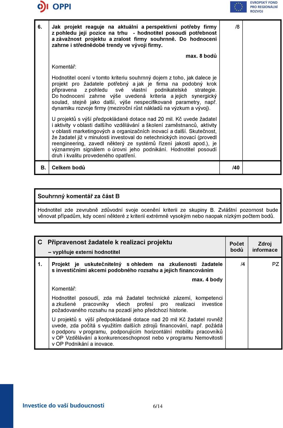 8 bodů Hodnotitel ocení v tomto kriteriu souhrnný dojem z toho, jak dalece je projekt pro žadatele potřebný a jak je firma na podobný krok připravena z pohledu své vlastní podnikatelské strategie.