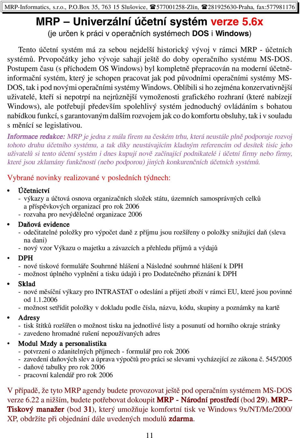 Postupem času (s příchodem OS Windows) byl kompletně přepracován na moderní účetněinformační systém, který je schopen pracovat jak pod původními operačními systémy MS- DOS, tak i pod novými