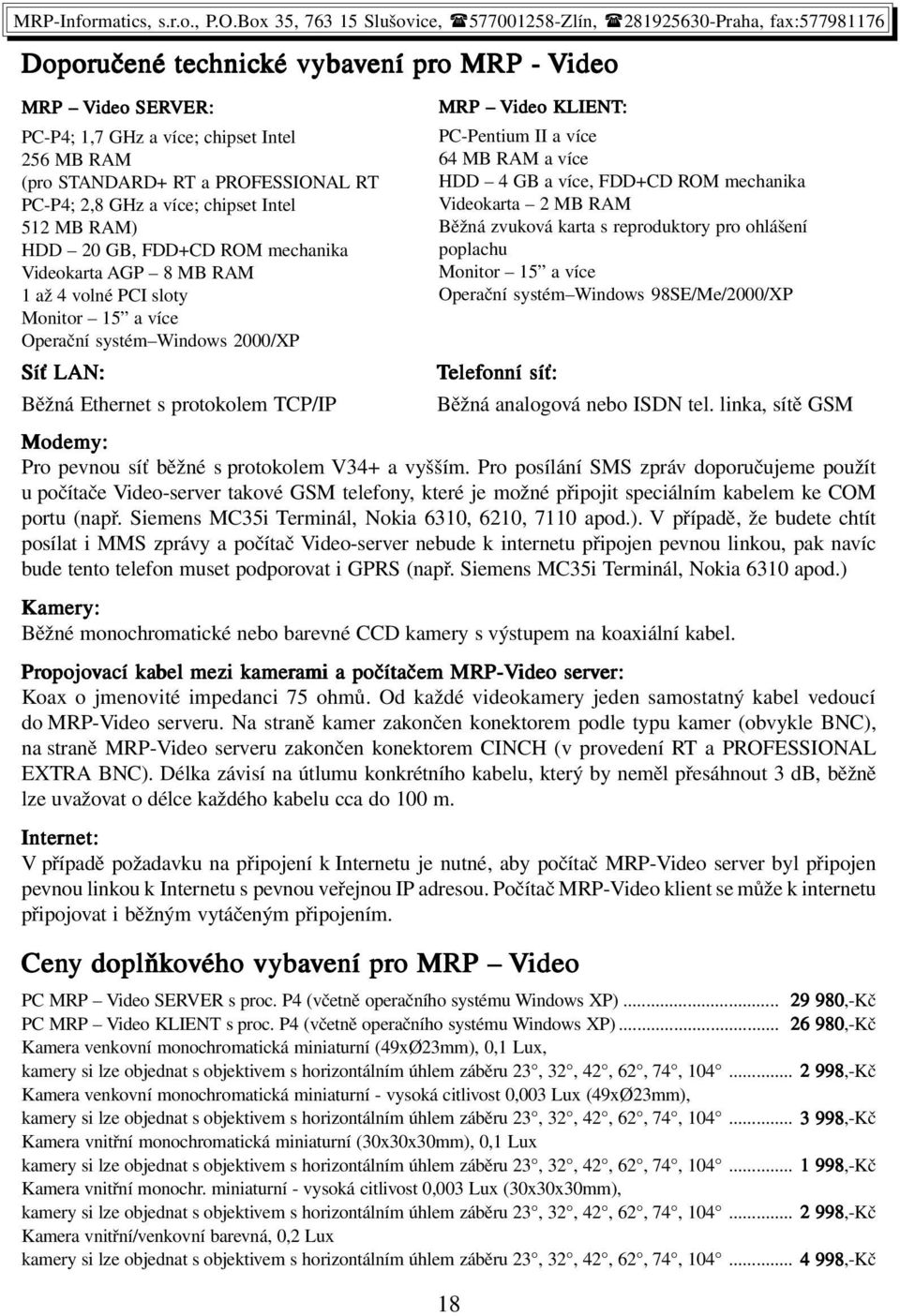 mechanika poplachu Videokarta AGP 8 MB RAM Monitor 15 a více 1 až 4 volné PCI sloty Operační systém Windows 98SE/Me/2000/XP Monitor 15 a více Operační systém Windows 2000/XP Síť LAN: Telef elefonní