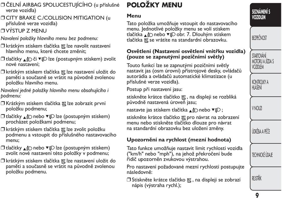 či lze (postupným stiskem) zvolit nové nastavení; krátkým stiskem tlačítka lze nastavení uložit do paměti a současně se vrátit na původně zvolenou položku hlavního menu.