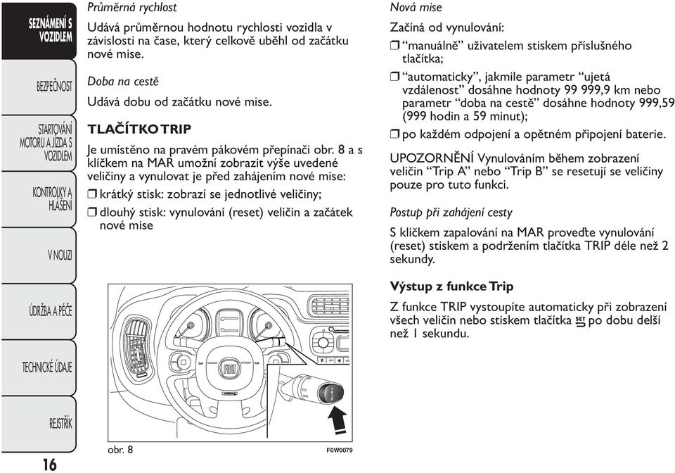 8as klíčkem na MAR umožní zobrazit výše uvedené veličiny a vynulovat je před zahájením nové mise: krátký stisk: zobrazí se jednotlivé veličiny; dlouhý stisk: vynulování (reset) veličin a začátek nové